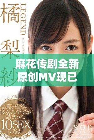 麻花传剧全新原创MV现已上线，精彩内容等你来观看