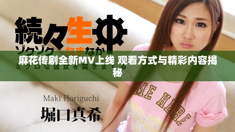 麻花传剧全新MV上线 观看方式与精彩内容揭秘