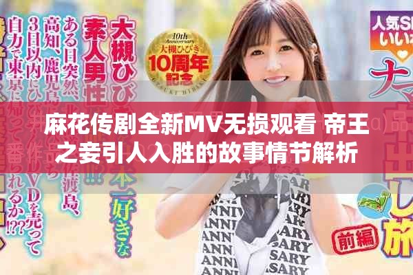 麻花传剧全新MV无损观看 帝王之妾引人入胜的故事情节解析
