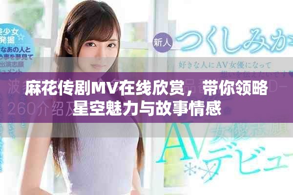 麻花传剧MV在线欣赏，带你领略星空魅力与故事情感