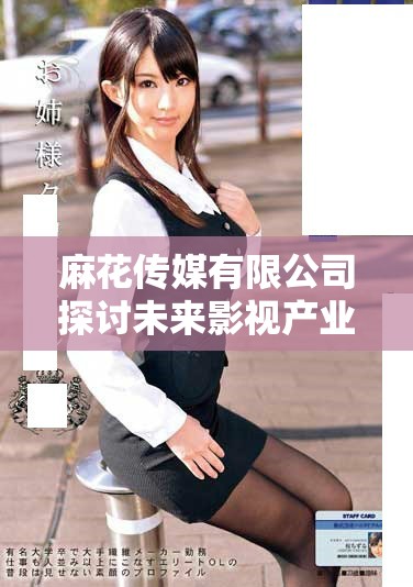 麻花传媒有限公司探讨未来影视产业的发展方向与策略