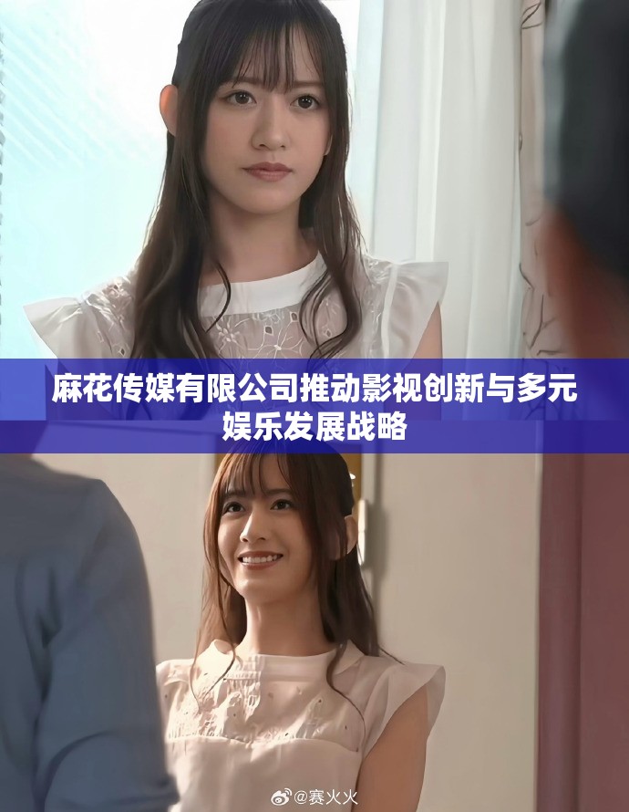 麻花传媒有限公司推动影视创新与多元娱乐发展战略