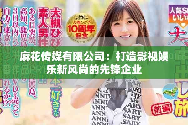 麻花传媒有限公司：打造影视娱乐新风尚的先锋企业