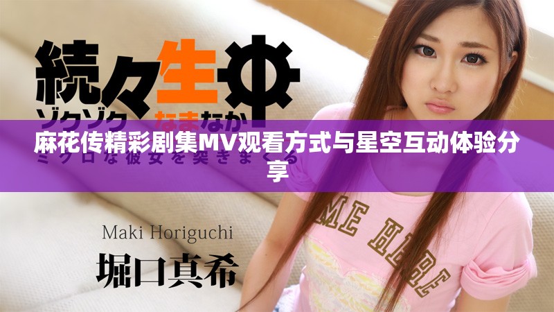 麻花传精彩剧集MV观看方式与星空互动体验分享