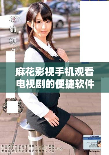 麻花影视手机观看电视剧的便捷软件推荐与使用体验分享