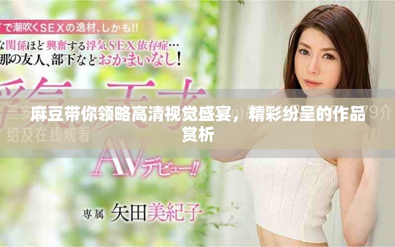 麻豆带你领略高清视觉盛宴，精彩纷呈的作品赏析
