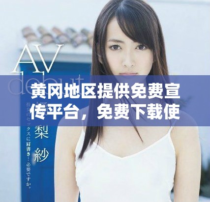 黄冈地区提供免费宣传平台，免费下载使用方法分享