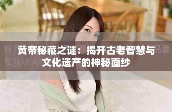 黄帝秘藏之谜：揭开古老智慧与文化遗产的神秘面纱