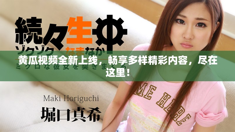 黄瓜视频全新上线，畅享多样精彩内容，尽在这里！