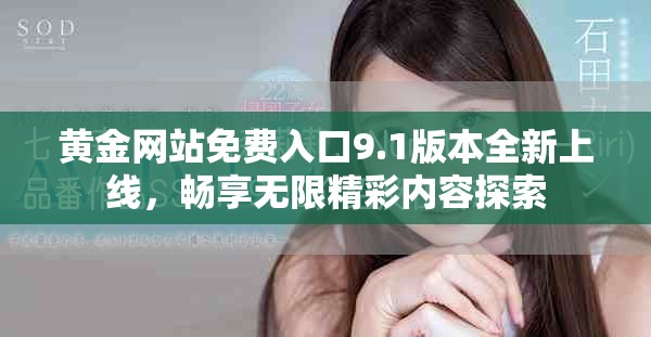 黄金网站免费入口9.1版本全新上线，畅享无限精彩内容探索