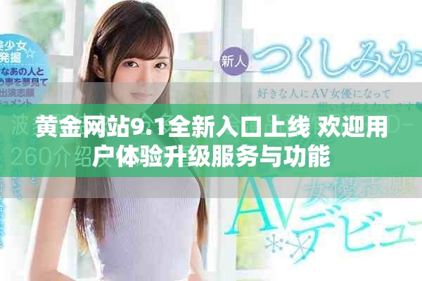 黄金网站9.1全新入口上线 欢迎用户体验升级服务与功能