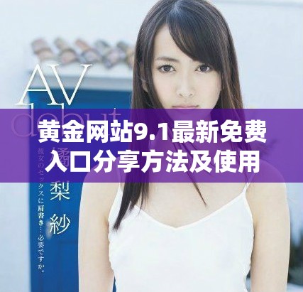 黄金网站9.1最新免费入口分享方法及使用体验全面解析