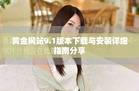 黄金网站9.1版本下载与安装详细指南分享
