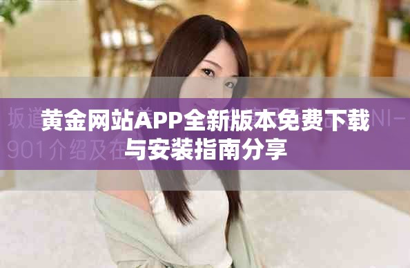 黄金网站APP全新版本免费下载与安装指南分享