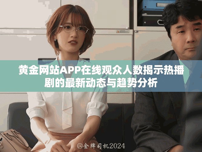 黄金网站APP在线观众人数揭示热播剧的最新动态与趋势分析