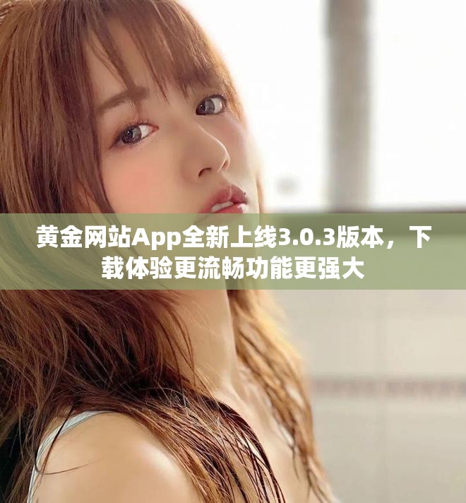 黄金网站App全新上线3.0.3版本，下载体验更流畅功能更强大
