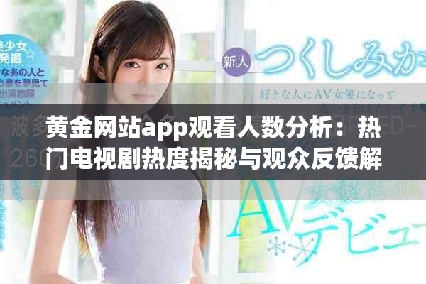 黄金网站app观看人数分析：热门电视剧热度揭秘与观众反馈解析