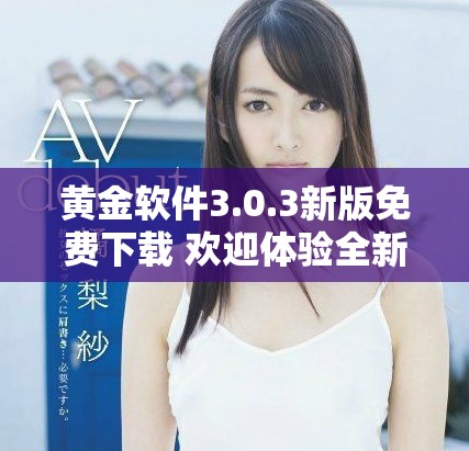 黄金软件3.0.3新版免费下载 欢迎体验全新功能与提升效果