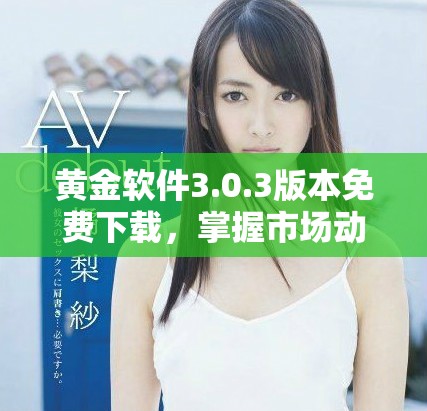 黄金软件3.0.3版本免费下载，掌握市场动向的最佳选择与攻略
