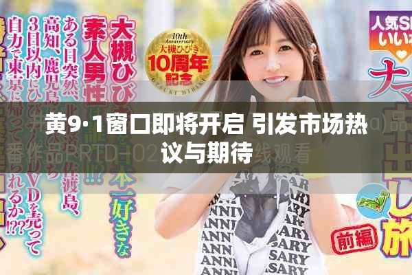 黄9·1窗口即将开启 引发市场热议与期待