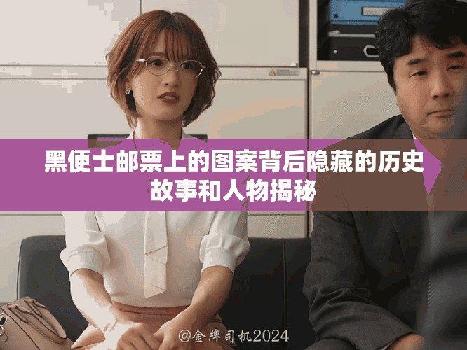 黑便士邮票上的图案背后隐藏的历史故事和人物揭秘