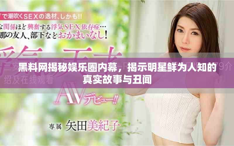 黑料网揭秘娱乐圈内幕，揭示明星鲜为人知的真实故事与丑闻