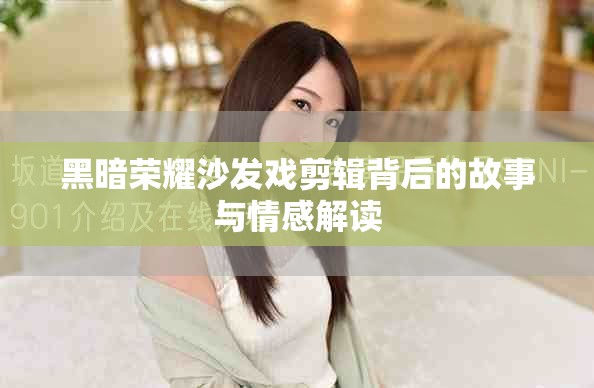 黑暗荣耀沙发戏剪辑背后的故事与情感解读