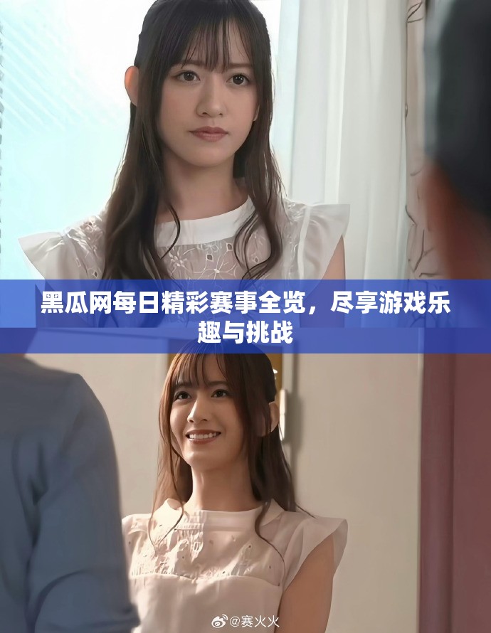 黑瓜网每日精彩赛事全览，尽享游戏乐趣与挑战