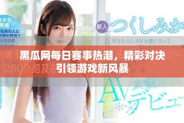 黑瓜网每日赛事热潮，精彩对决引领游戏新风暴
