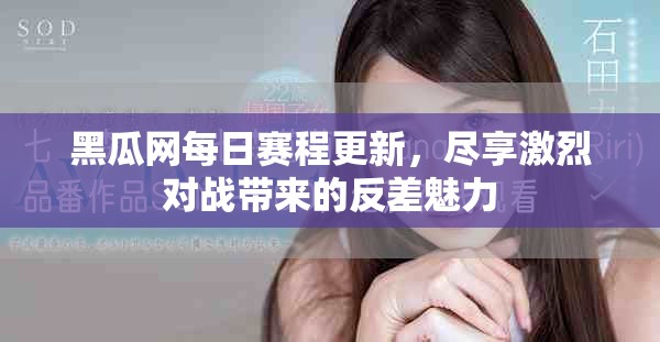 黑瓜网每日赛程更新，尽享激烈对战带来的反差魅力