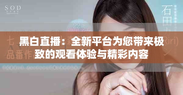 黑白直播：全新平台为您带来极致的观看体验与精彩内容