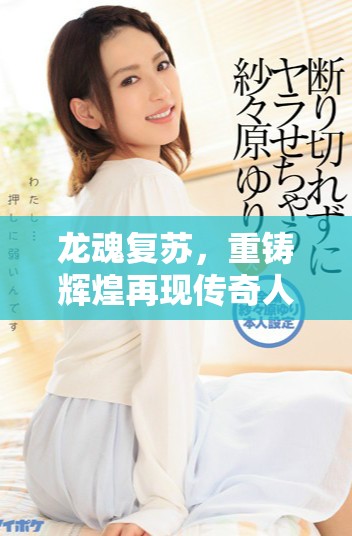 龙魂复苏，重铸辉煌再现传奇人生之旅