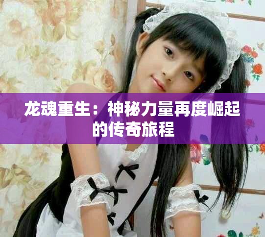龙魂重生：神秘力量再度崛起的传奇旅程
