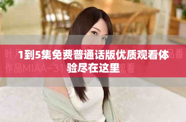 1到5集免费普通话版优质观看体验尽在这里