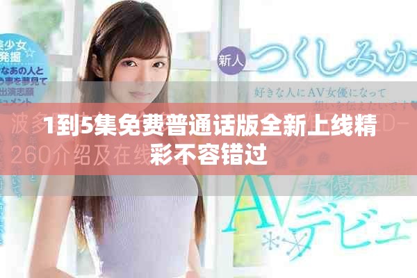 1到5集免费普通话版全新上线精彩不容错过