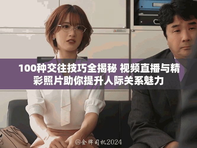 100种交往技巧全揭秘 视频直播与精彩照片助你提升人际关系魅力