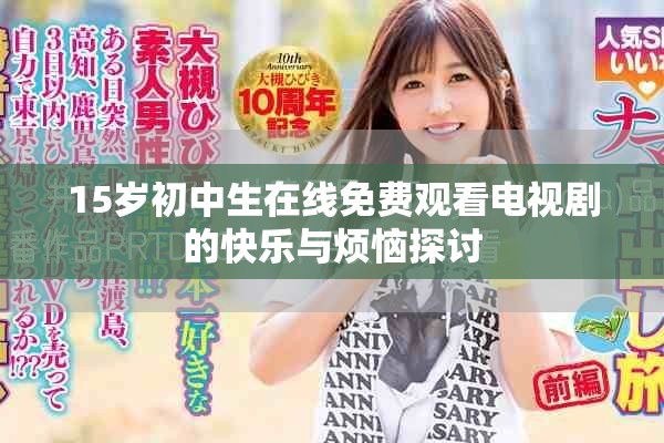 15岁初中生在线免费观看电视剧的快乐与烦恼探讨