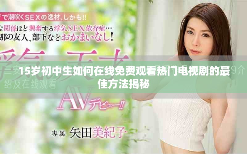 15岁初中生如何在线免费观看热门电视剧的最佳方法揭秘
