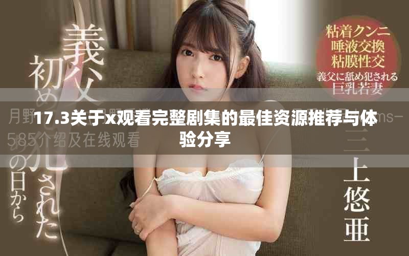 17.3关于x观看完整剧集的最佳资源推荐与体验分享