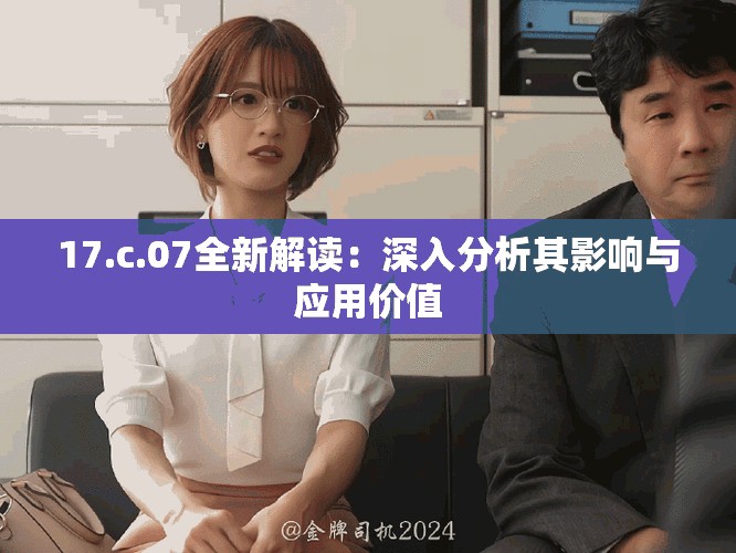 17.c.07全新解读：深入分析其影响与应用价值