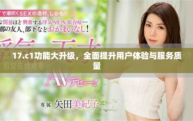 17.c1功能大升级，全面提升用户体验与服务质量