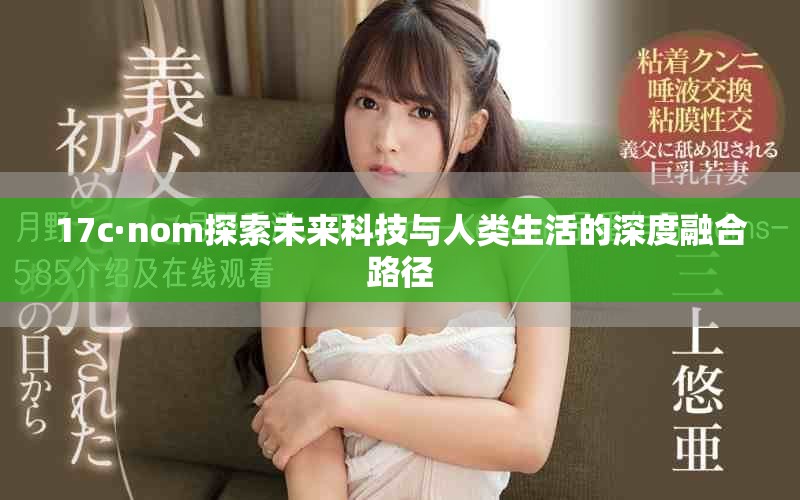 17c·nom探索未来科技与人类生活的深度融合路径