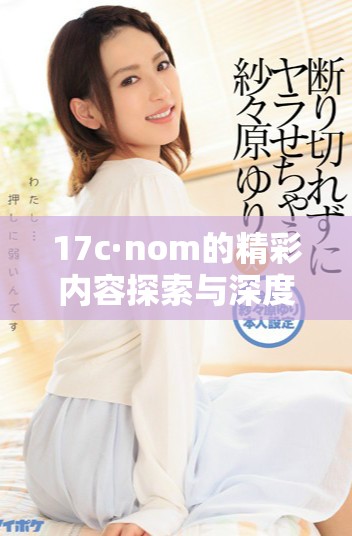 17c·nom的精彩内容探索与深度解析分享