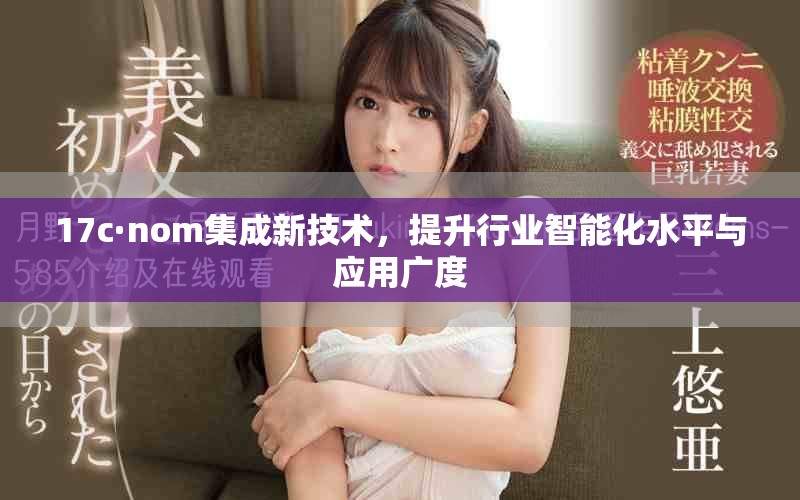 17c·nom集成新技术，提升行业智能化水平与应用广度