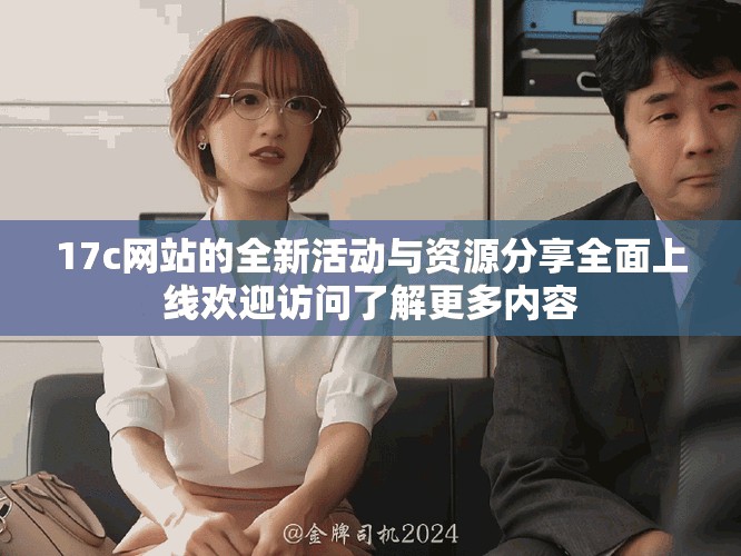 17c网站的全新活动与资源分享全面上线欢迎访问了解更多内容