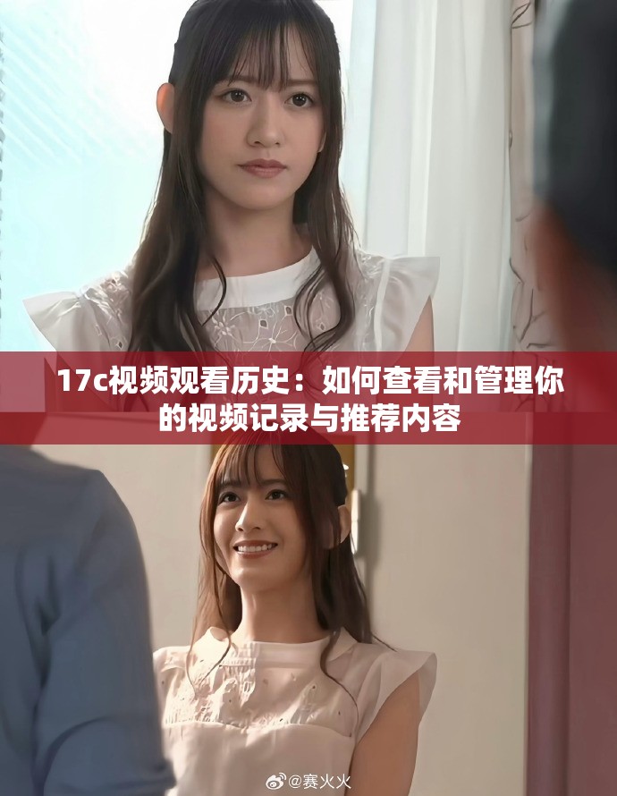 17c视频观看历史：如何查看和管理你的视频记录与推荐内容