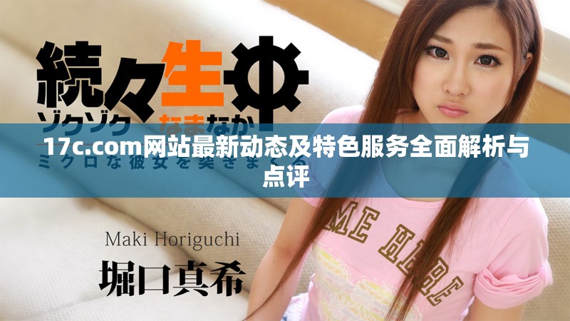 17c.com网站最新动态及特色服务全面解析与点评