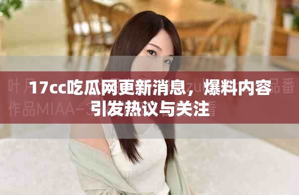17cc吃瓜网更新消息，爆料内容引发热议与关注