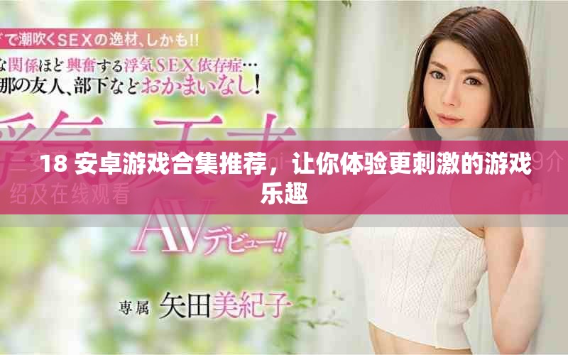 18+安卓游戏合集推荐，让你体验更刺激的游戏乐趣