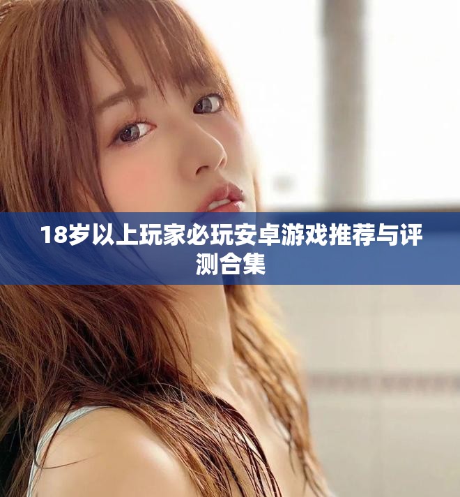 18岁以上玩家必玩安卓游戏推荐与评测合集